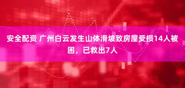 安全配资 广州白云发生山体滑坡致房屋受损14人被困，已救出7人