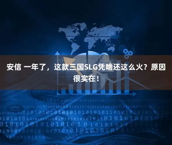 安信 一年了，这款三国SLG凭啥还这么火？原因很实在！