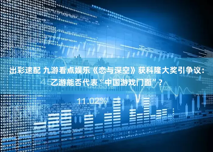 出彩速配 九游看点娱乐《恋与深空》获科隆大奖引争议：乙游能否代表“中国游戏门面”？