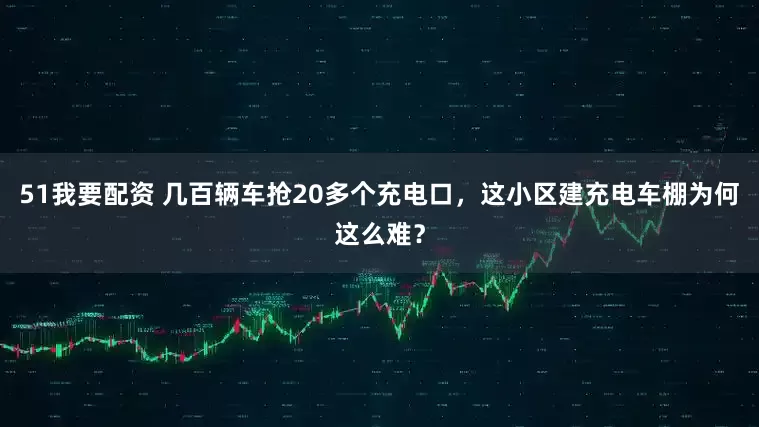 51我要配资 几百辆车抢20多个充电口，这小区建充电车棚为何这么难？