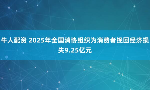 牛人配资 2025年全国消协组织为消费者挽回经济损失9.25亿元