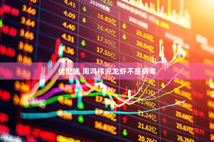 优配送 周鸿祎说龙虾不是病毒
