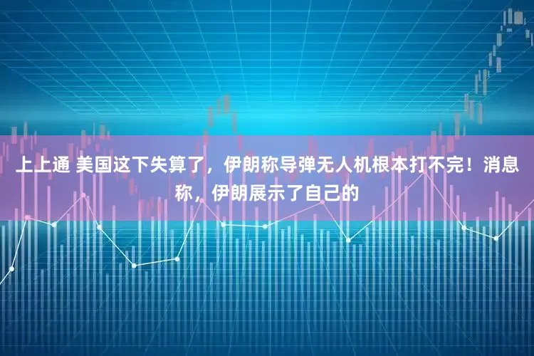 上上通 美国这下失算了，伊朗称导弹无人机根本打不完！消息称，伊朗展示了自己的