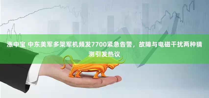 涨中宝 中东美军多架军机频发7700紧急告警，故障与电磁干扰两种猜测引发热议