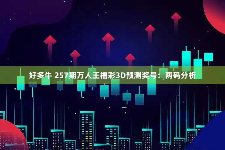 好多牛 257期万人王福彩3D预测奖号：两码分析